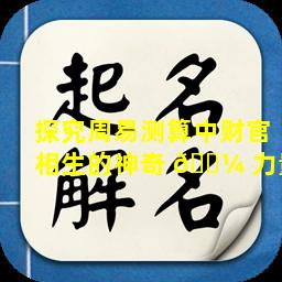 探究周易测算中财官相生的神奇 🌼 力量